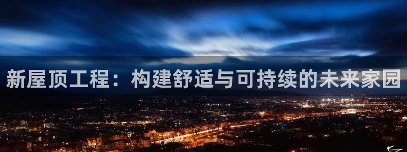 意昂体育3平台假的吗是真的吗吗：新屋顶工程：构建舒适与可持续的未来家园