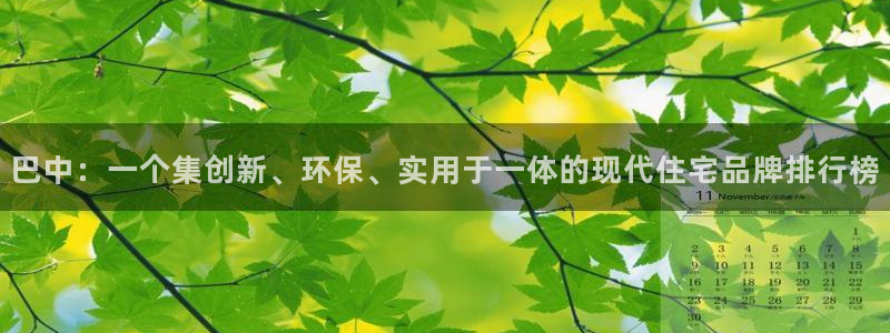 意昂体育3招商电话号码是多少啊：巴中：一个集创新、环保、实用于一体的现代住宅品牌排行榜