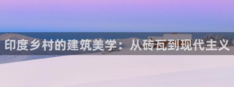 意昂3集团官网网址：印度乡村的建筑美学：从砖瓦到现代主义