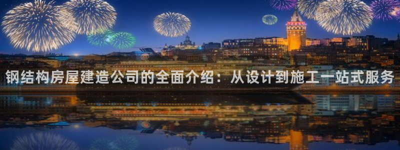 意昂体育3平台注册要钱吗是真的吗：钢结构房屋建造公司的全面介绍：从设计到施工一站式服务
